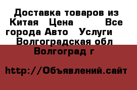 Доставка товаров из Китая › Цена ­ 100 - Все города Авто » Услуги   . Волгоградская обл.,Волгоград г.